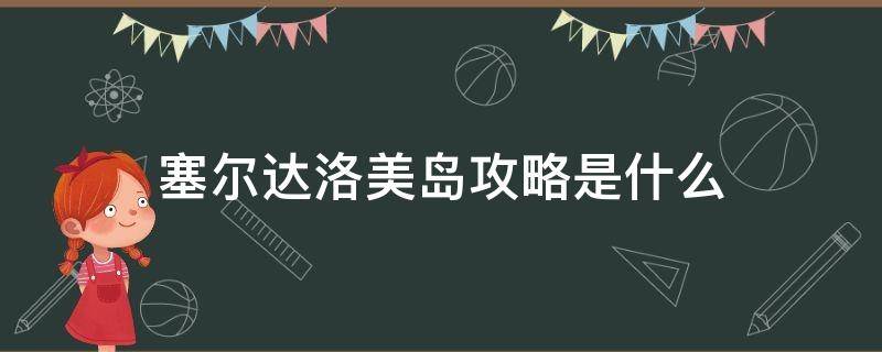 塞尔达洛美岛攻略是什么 塞尔达洛美岛路线图