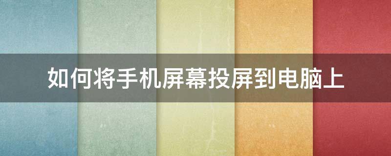 如何将手机屏幕投屏到电脑上 如何把手机屏幕投屏到电脑上