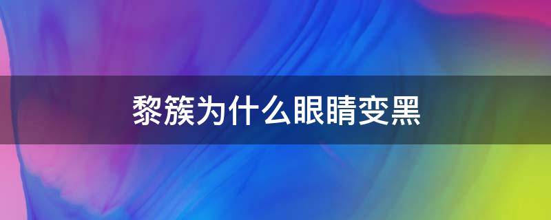 黎簇为什么眼睛变黑（黎簇为什么眼睛会变黑）