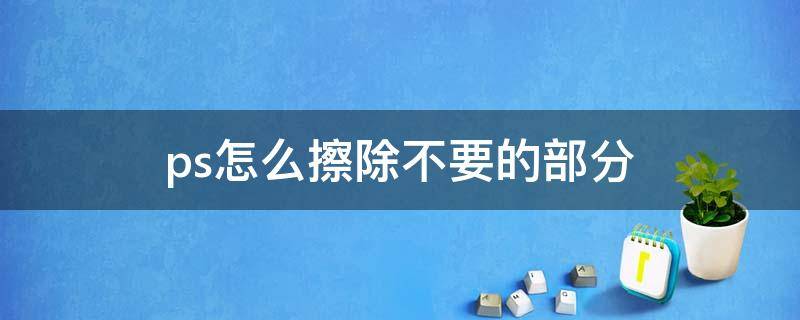 ps怎么擦除不要的部分 ps怎么擦除不要的部分留下图层