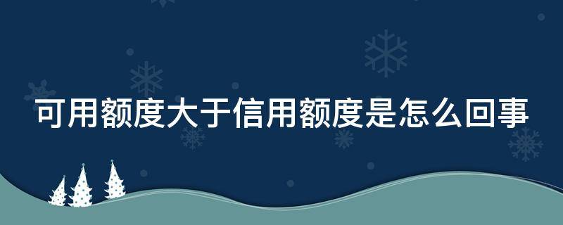 可用额度大于信用额度是怎么回事 可用额度大于信用额度是怎么回事啊