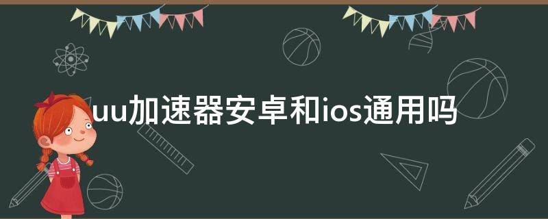 uu加速器安卓和ios通用吗（uu加速器安卓ios互通吗）