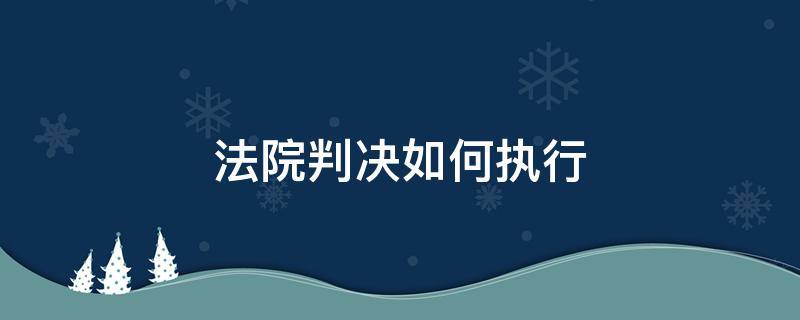 法院判决如何执行 怎么要求法院执行判决