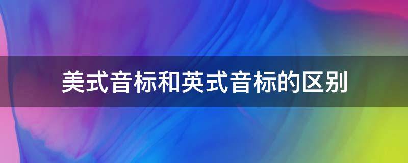 美式音标和英式音标的区别 美式音标和英式音标的区别写法