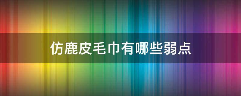 仿鹿皮毛巾有哪些弱点 鹿皮毛巾的优缺点