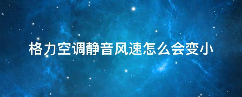 格力空调静音风速怎么会变小 格力空调静音模式风速会变小吗?