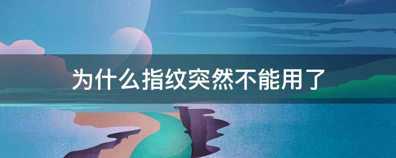 为什么指纹突然不能用了 oppo为什么指纹突然不能用了