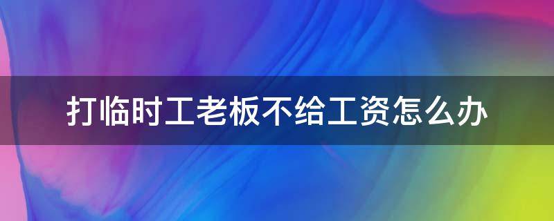 打临时工老板不给工资怎么办 打临时工老板不给钱怎么办