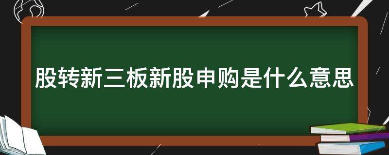 股转新三板新股申购是什么意思 股转新股申购是怎么回事