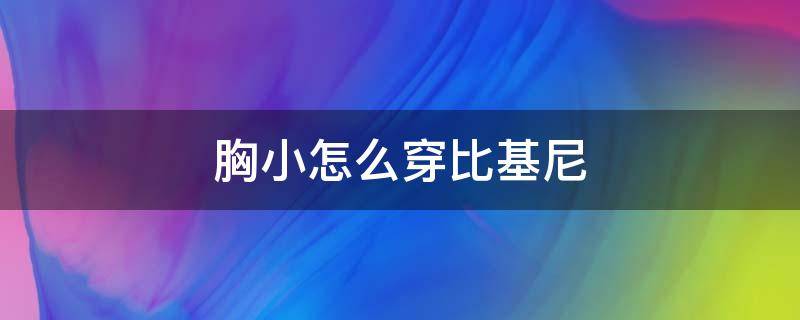 胸小怎么穿比基尼 胸小怎么穿比基尼衣服