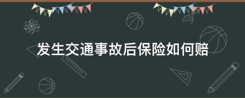 发生交通事故后保险如何赔 出交通事故了保险怎么赔