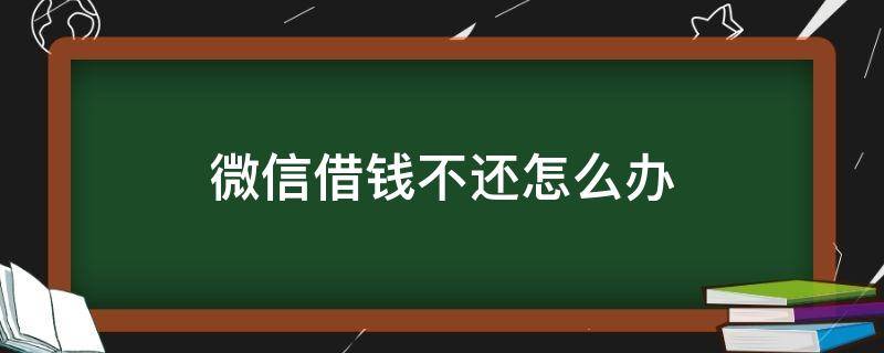 微信借钱不还怎么办 微信借给别人钱别人不还怎么办