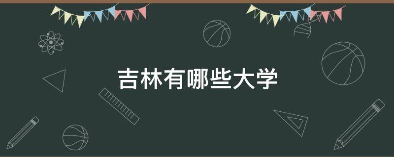 吉林有哪些大学 吉林有哪些大学排名及分数线