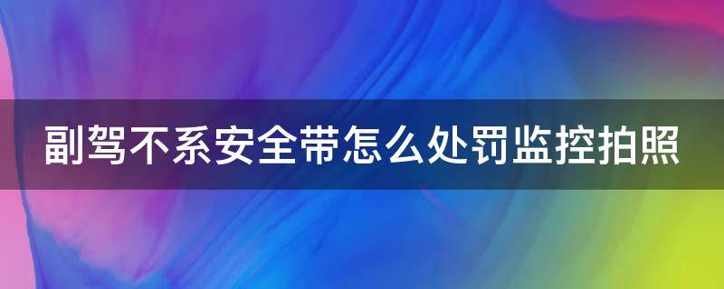 副驾不系安全带怎么处罚监控拍照 副驾不系安全带会抓拍吗