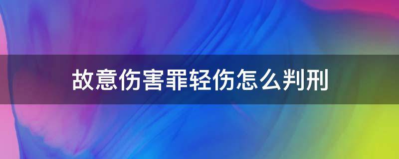 故意伤害罪轻伤怎么判刑（故意伤害罪致人轻伤量刑标准）