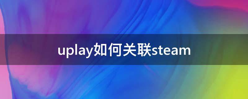 uplay如何关联steam uplay连接