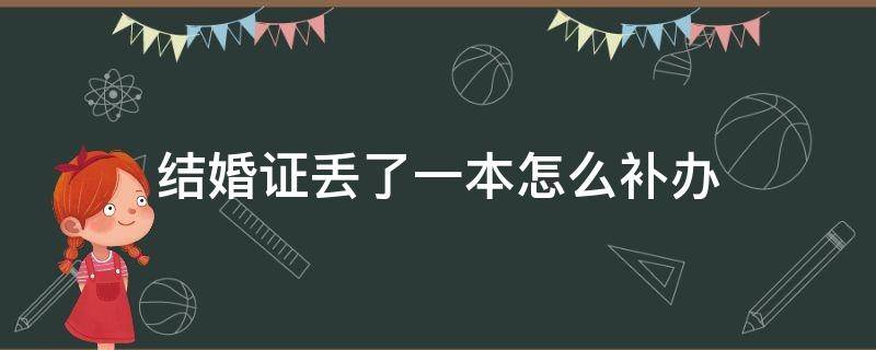 结婚证丢了一本怎么补办 结婚证丢了一本怎么补办一个人可以补办