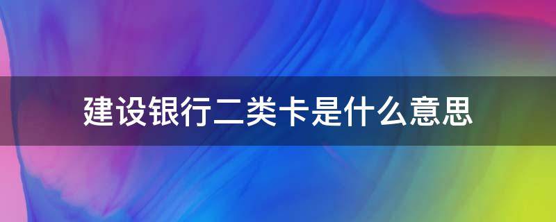 建设银行二类卡是什么意思（什么是建行二类银行卡）