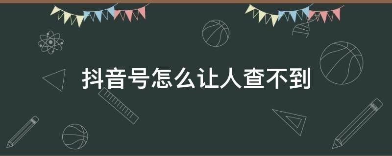 抖音号怎么让人查不到 怎么让别人查不到抖音号