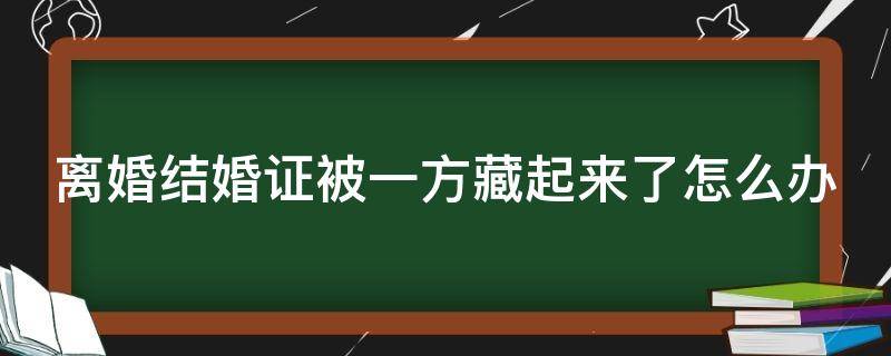 离婚结婚证被一方藏起来了怎么办 离婚对方把结婚证藏起来了