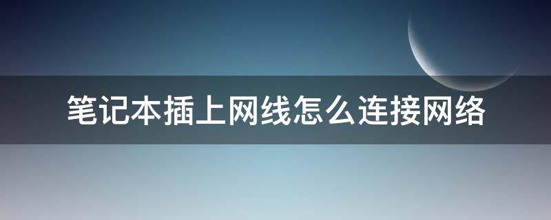 笔记本插上网线怎么连接网络（笔记本插上网线怎么连接网络1002无标题）