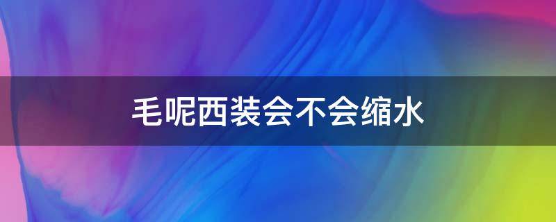 毛呢西装会不会缩水（毛料西服会缩水吗）