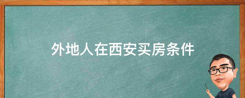 外地人在西安买房条件 外地人在西安买房条件2022