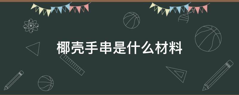 椰壳手串是什么材料 椰壳手串寓意