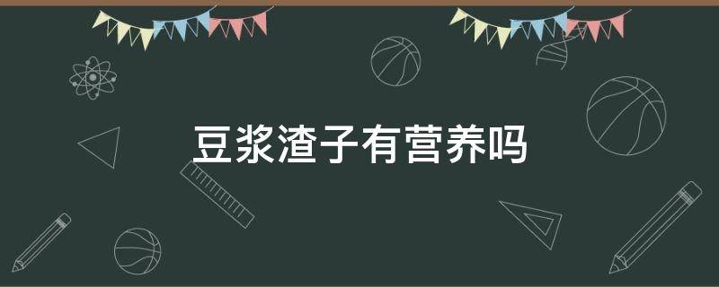 豆浆渣子有营养吗 豆浆的渣子有营养还是豆浆有营养