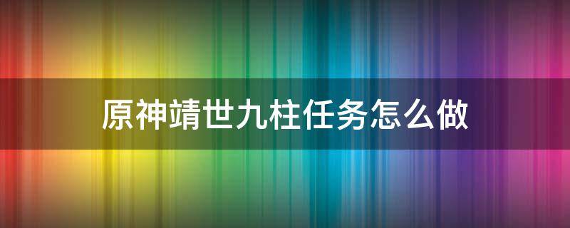 原神靖世九柱任务怎么做 原神靖世九柱任务流程