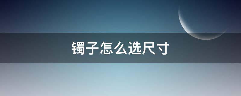 镯子怎么选尺寸（圆条镯子怎么选尺寸）