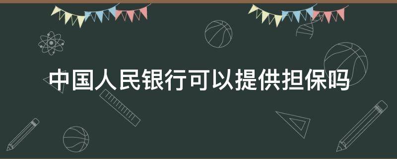 中国人民银行可以提供担保吗 人民银行是否可以担保