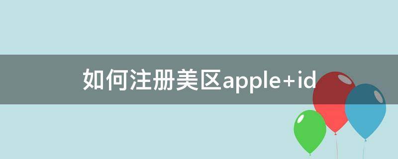 如何注册美区apple（如何注册美区Apple ID）