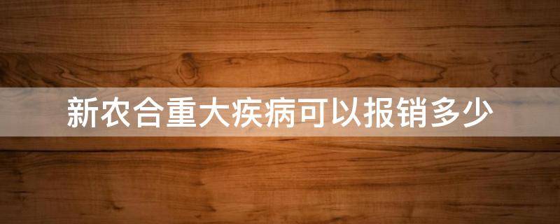 新农合重大疾病可以报销多少 农村新农合重大疾病保险是怎样报销的?