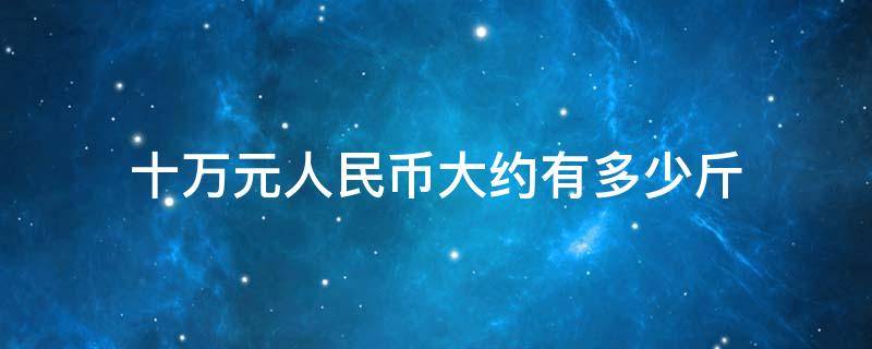 十万元人民币大约有多少斤（人民币10万元有多少斤）