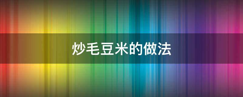 炒毛豆米的做法 炒毛豆米的做法窍门