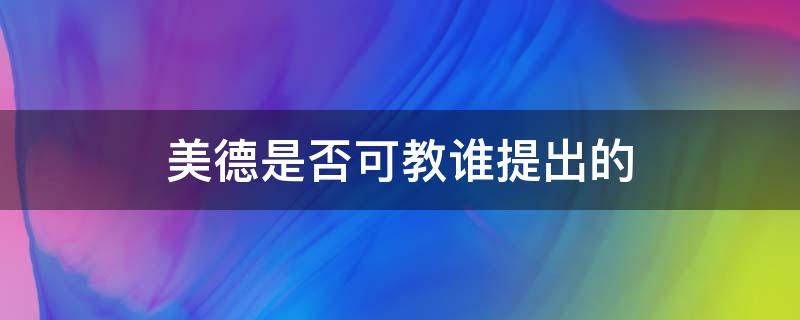 美德是否可教谁提出的 美德是否可以教