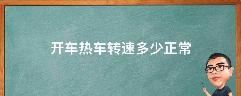 开车热车转速多少正常 热车启动发动机转速多少正常