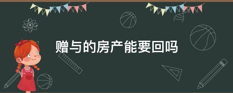 赠与的房产能要回吗 赠予房产可以要回么