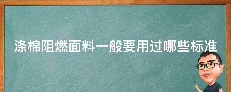 涤棉阻燃面料一般要用过哪些标准 涤棉阻燃面料一般要用过哪些标准呢