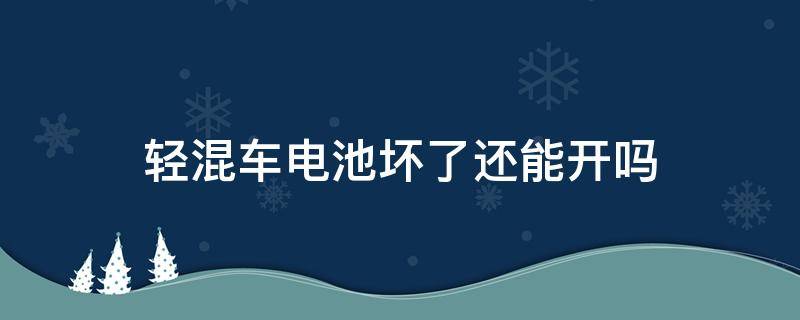 轻混车电池坏了还能开吗 混动车如果电池坏了还能开吗