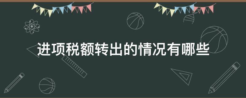 进项税额转出的情况有哪些（进项税额转出的情况有哪些分录）