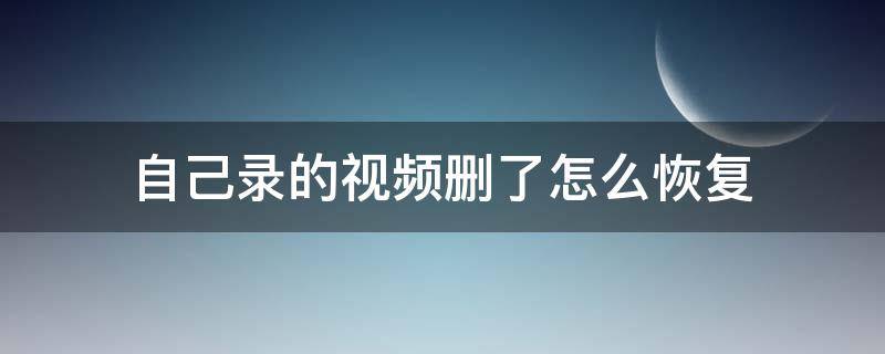 自己录的视频删了怎么恢复 怎样恢复误删的自己录制的视频