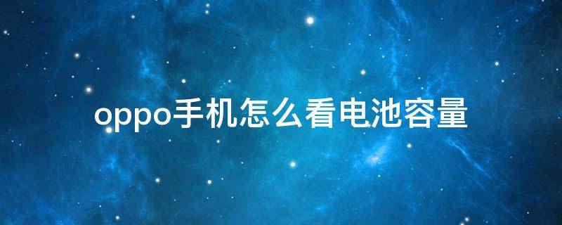 oppo手机怎么看电池容量 oppo手机怎么看电池容量多少毫安