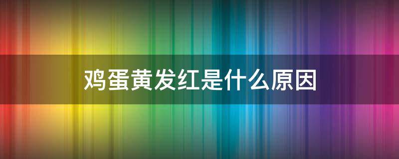 鸡蛋黄发红是什么原因 鸡蛋黄发红是什么原因能吃吗