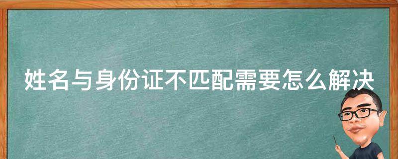 姓名与身份证不匹配需要怎么解决 姓名与身份证不匹配是怎么回事