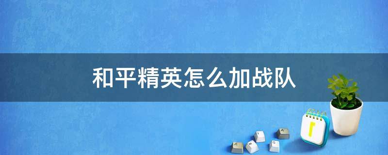 和平精英怎么加战队 和平精英怎么加战队视频