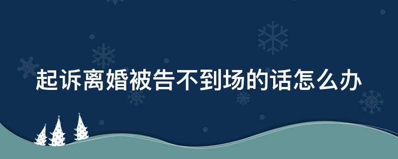 起诉离婚被告不到场的话怎么办 起诉离婚被告不到庭怎么判