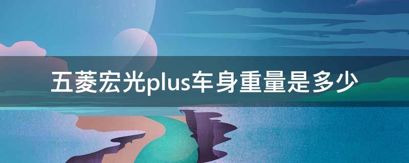 五菱宏光plus车身重量是多少（五菱宏光plus车长多少米）