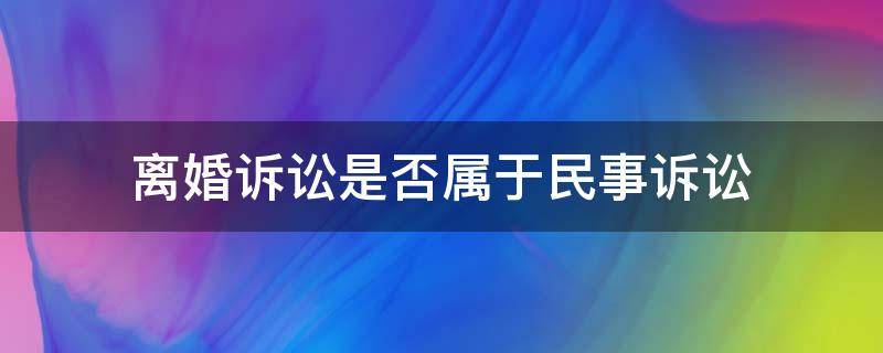 离婚诉讼是否属于民事诉讼 民事诉讼和离婚诉讼有什么区别